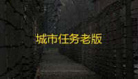 城市任务老版